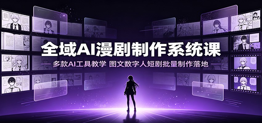全域AI漫剧制作系统课：多款AI工具教学，图文数字人短剧批量制作落地-亿起创业网-副业兼职月入过万-自媒体、引流推广、网赚项目、短视频、技术教程等创业项目资源