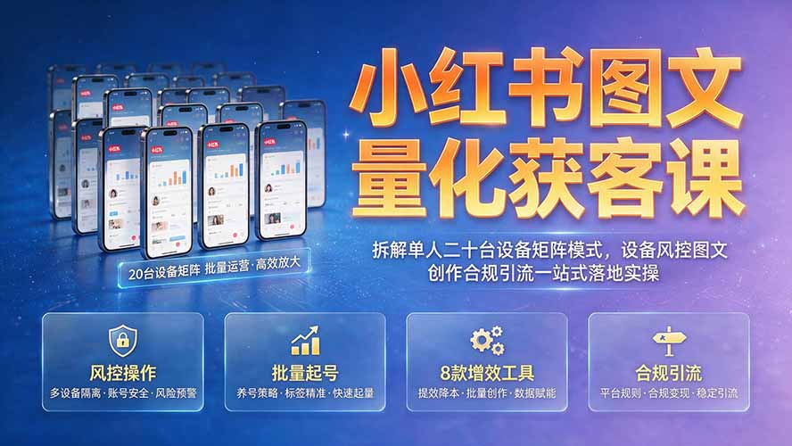 小红书图文量化获客课｜拆解单人二十台设备矩阵模式，设备风控图文创作合规引流一站式落地实操-亿起创业网-副业兼职月入过万-自媒体、引流推广、网赚项目、短视频、技术教程等创业项目资源