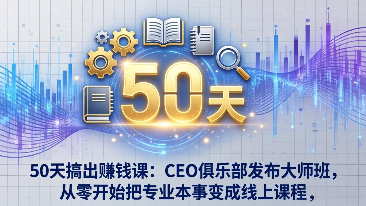 50天搞出赚钱课：CEO俱乐部发布大师班，从零开始把专业本事变成线上课程-亿佰盟网
