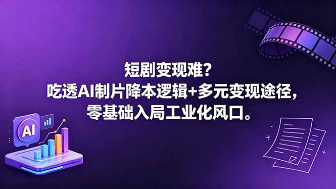 短剧变现难？吃透AI制片降本逻辑+多元变现途径，零基础入局工业化风口-亿起创业网-副业兼职月入过万-自媒体、引流推广、网赚项目、短视频、技术教程等创业项目资源