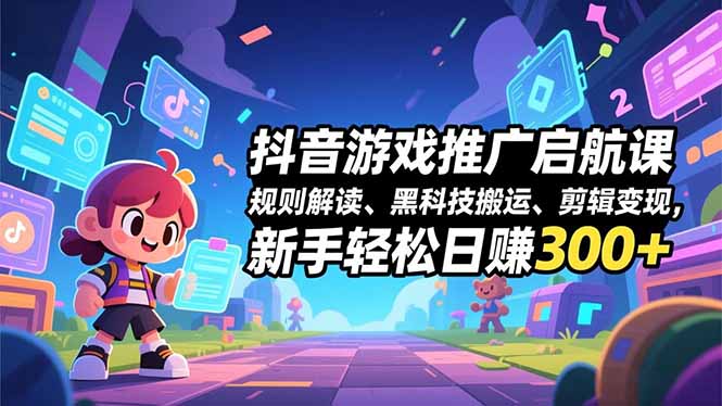 抖音游戏推广启航课，规则解读、黑科技搬运、剪辑变现，新手轻松日赚300+-亿佰盟网