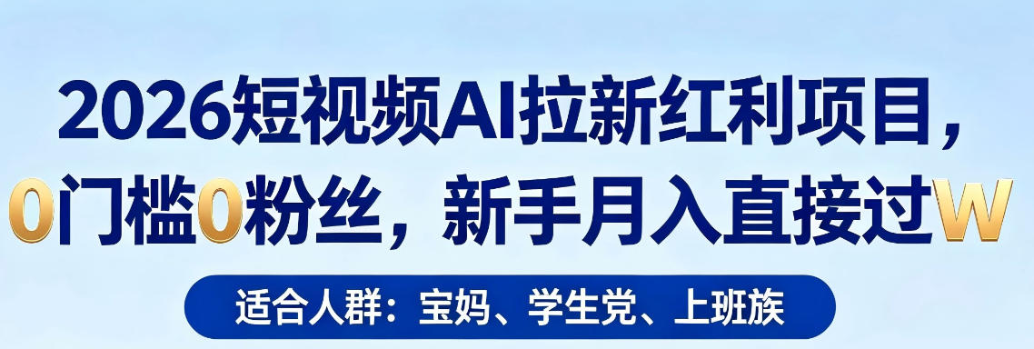 2026短视频AI拉新红利项目，0门槛0粉丝，新手月入直接过1W-亿起创业网-副业兼职月入过万-自媒体、引流推广、网赚项目、短视频、技术教程等创业项目资源