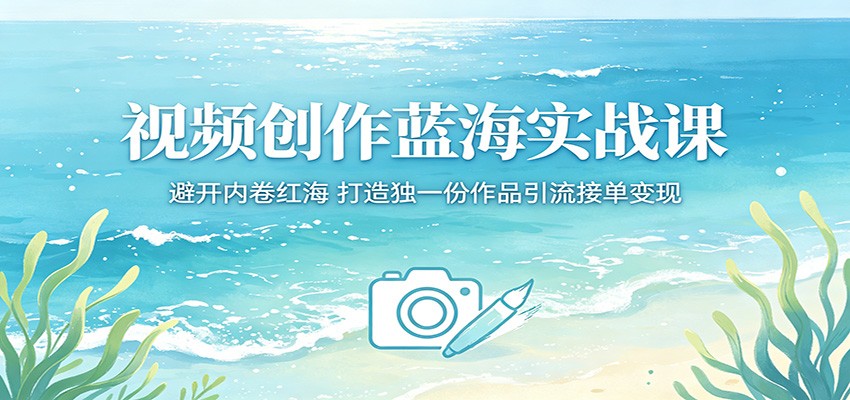 视频创作蓝海实战课：避开内卷红海，打造独一份作品引流接单变现-亿起创业网-副业兼职月入过万-自媒体、引流推广、网赚项目、短视频、技术教程等创业项目资源