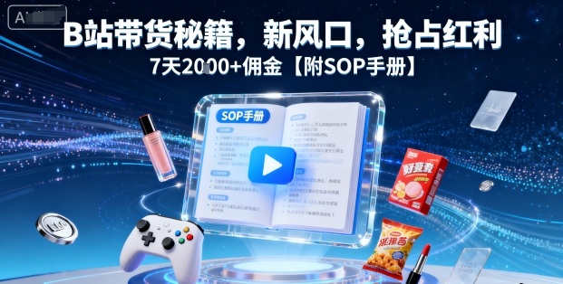 B站带货秘籍，新风口，抢占红利，7天2k+佣金【附SOP手册】-亿佰盟网