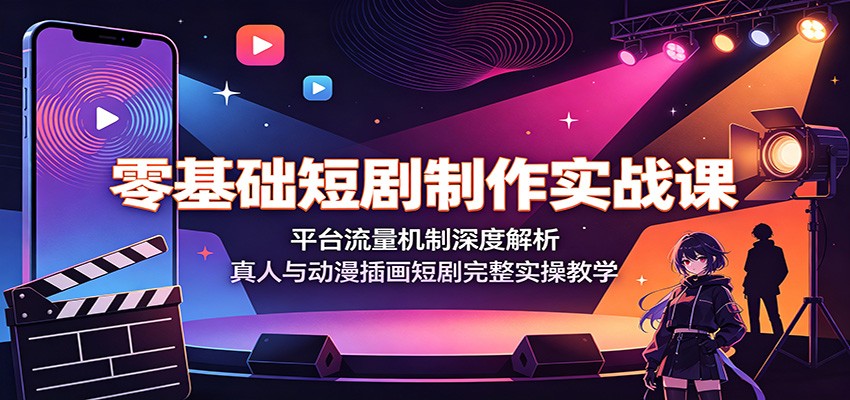 零基础短剧制作实战课：平台流量机制深度解析，真人与动漫插画短剧完整实操教学-亿起创业网-副业兼职月入过万-自媒体、引流推广、网赚项目、短视频、技术教程等创业项目资源