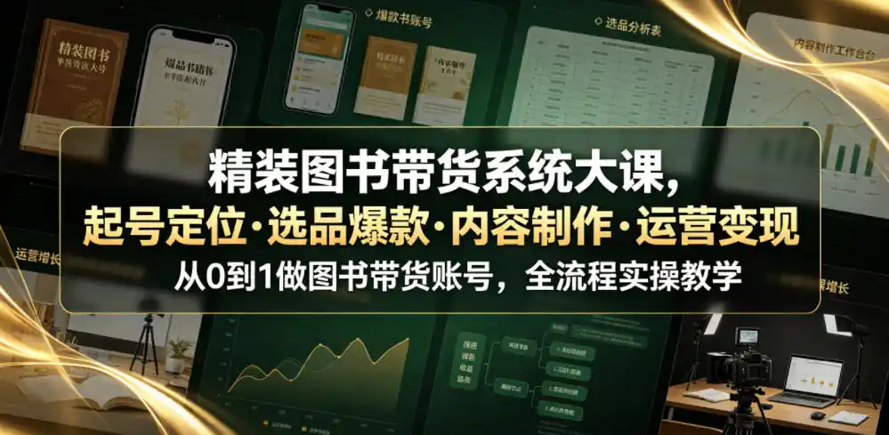 精装图书带货系统大课，起号定位・选品爆款・内容制作・运营变现，从0到1做图书带货账号，全流程实操教学(更新)-亿起创业网-副业兼职月入过万-自媒体、引流推广、网赚项目、短视频、技术教程等创业项目资源