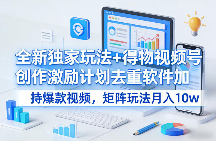 全新独家玩法+得物视频号创作激励计划去重软件加持爆款视频，矩阵玩法月入10w+【揭秘】-亿佰盟网