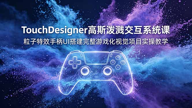TouchDesigner高斯泼溅交互系统课，粒子特效手柄UI搭建完整游戏化视觉项目实操教学-亿起创业网-副业兼职月入过万-自媒体、引流推广、网赚项目、短视频、技术教程等创业项目资源
