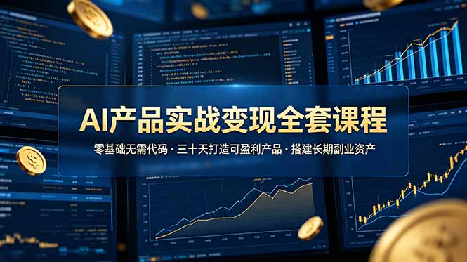 AI产品实战变现全套课程，零基础无需代码，三十天打造可盈利产品搭建长期副业资产-亿起创业网-副业兼职月入过万-自媒体、引流推广、网赚项目、短视频、技术教程等创业项目资源