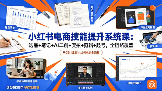 小红书电商技能提升系统课：选品+笔记+AI二创+实拍+剪辑+起号，全链路覆盖-亿起创业网-副业兼职月入过万-自媒体、引流推广、网赚项目、短视频、技术教程等创业项目资源