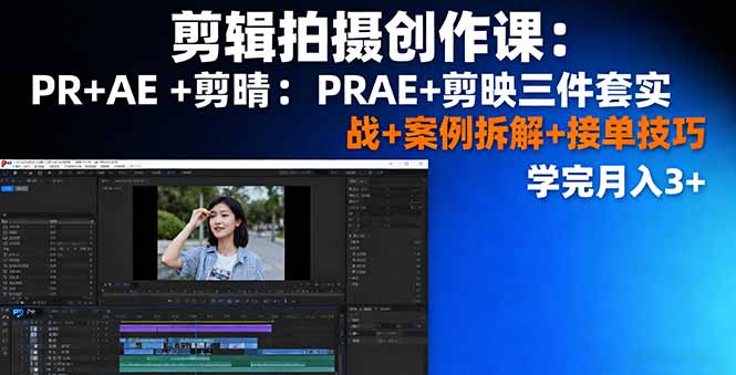 剪辑拍摄创作课：PR+AE+剪映三件套实战+案例拆解+接单技巧，学完月入3+-亿佰盟网