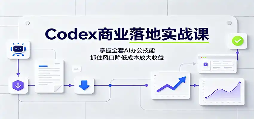 Codex商业落地实战课：掌握全套AI办公技能，抓住风口降低成本放大收益-亿起创业网-副业兼职月入过万-自媒体、引流推广、网赚项目、短视频、技术教程等创业项目资源