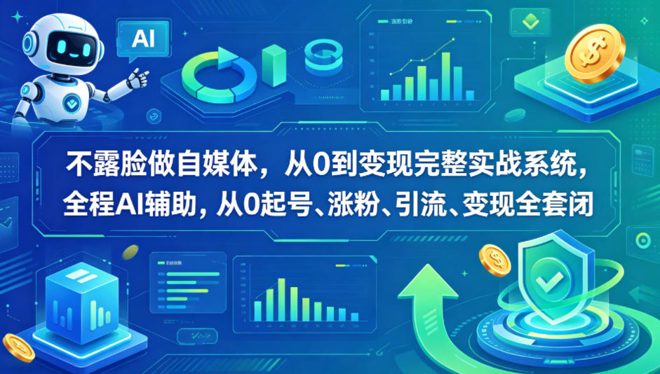 不露脸做自媒体，从0到变现完整实战系统，全程AI辅助，从0起号、涨粉、引流、变现全套闭环-亿起创业网-副业兼职月入过万-自媒体、引流推广、网赚项目、短视频、技术教程等创业项目资源