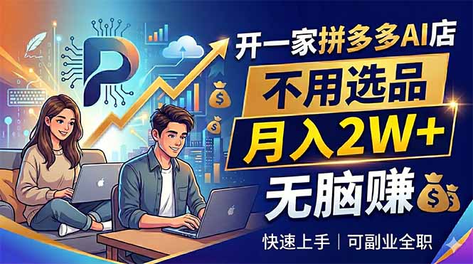 开一家拼多多AI店，不用选品，月入2W+，无脑赚，可副业全职-亿起创业网-副业兼职月入过万-自媒体、引流推广、网赚项目、短视频、技术教程等创业项目资源