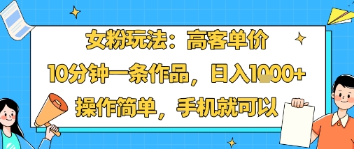 女粉玩法：高客单价，10分钟一条作品，日入1k+操作简单，手机就可以-亿佰盟网