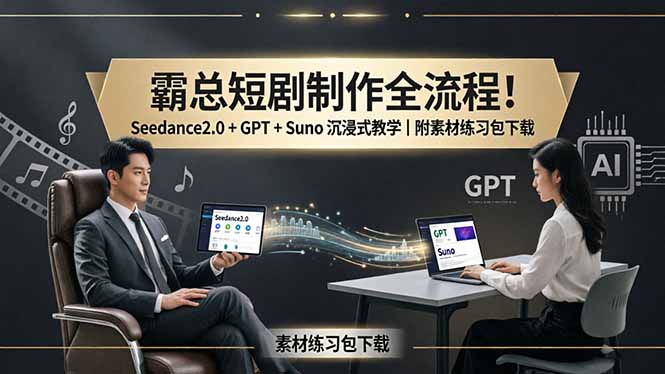 霸总短剧制作全流程！Seedance2.0 + GPT + Suno 沉浸式教学｜附素材练习包下载-亿起创业网-副业兼职月入过万-自媒体、引流推广、网赚项目、短视频、技术教程等创业项目资源