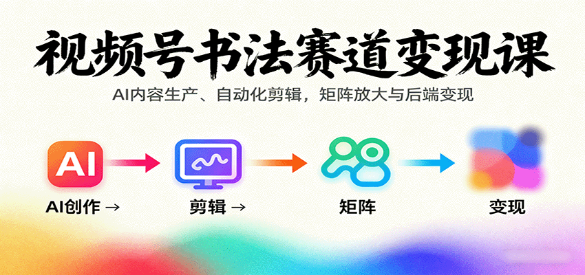视频号书法赛道变现课:AI内容生产、自动化剪辑,矩阵放大与后端变现-亿佰盟网