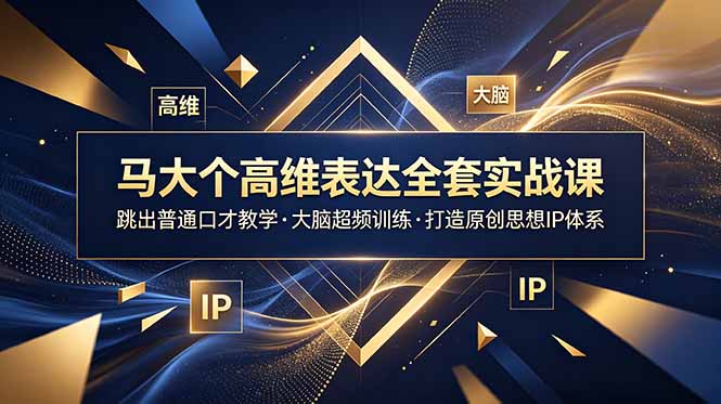 马大个高维表达全套实战课，跳出普通口才教学，大脑超频训练打造原创思想IP体系-亿起创业网-副业兼职月入过万-自媒体、引流推广、网赚项目、短视频、技术教程等创业项目资源