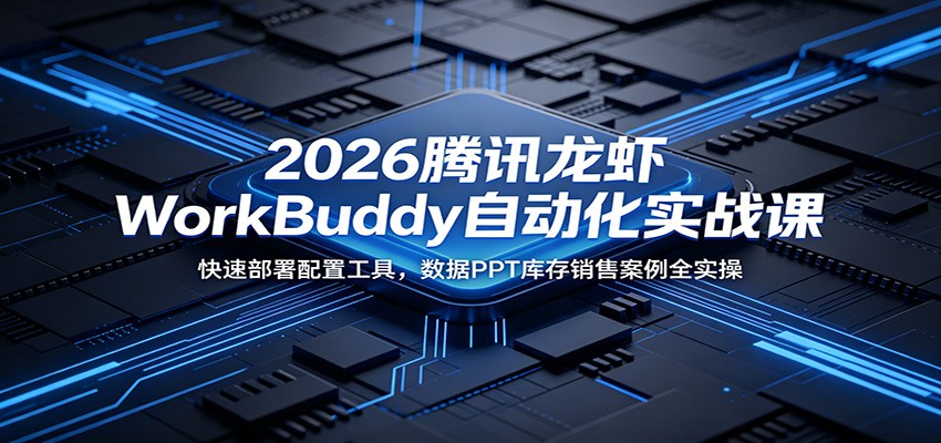 2026腾讯龙虾WorkBuddy自动化实战课：快速部署配置工具，数据PPT库存销售案例全实操-亿起创业网-副业兼职月入过万-自媒体、引流推广、网赚项目、短视频、技术教程等创业项目资源