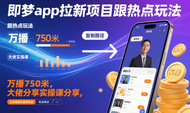 即梦app拉新项目跟热点玩法，万播750米，大佬分享实操课分享，全流程教你复制收益-亿佰盟网