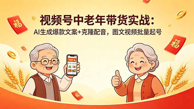 视频号中老年带货实战：AI生成爆款文案+克隆配音，图文视频批量起号-亿起创业网-副业兼职月入过万-自媒体、引流推广、网赚项目、短视频、技术教程等创业项目资源
