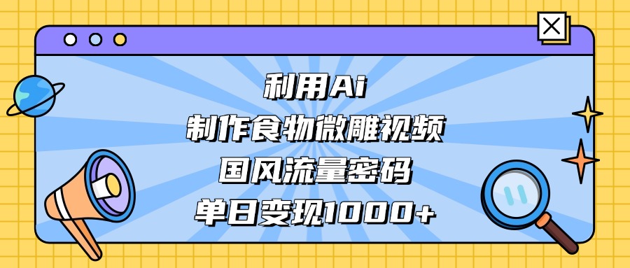 AI造国风食物微雕视频,掌握流量密码,单日变现轻松破千-亿佰盟网