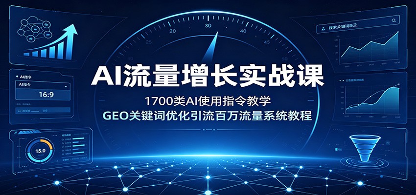 AI流量增长实战课：1700类AI使用指令教学，GEO关键词优化引流百万流量系统教程-亿起创业网-副业兼职月入过万-自媒体、引流推广、网赚项目、短视频、技术教程等创业项目资源