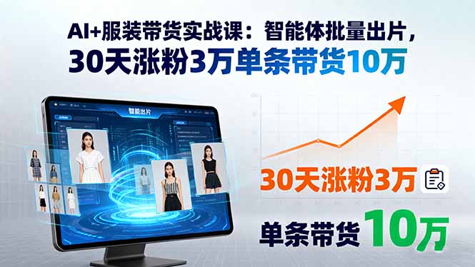 AI+服装带货实战课：智能体批量出片，30天涨粉3万单条带货10万-亿佰盟网