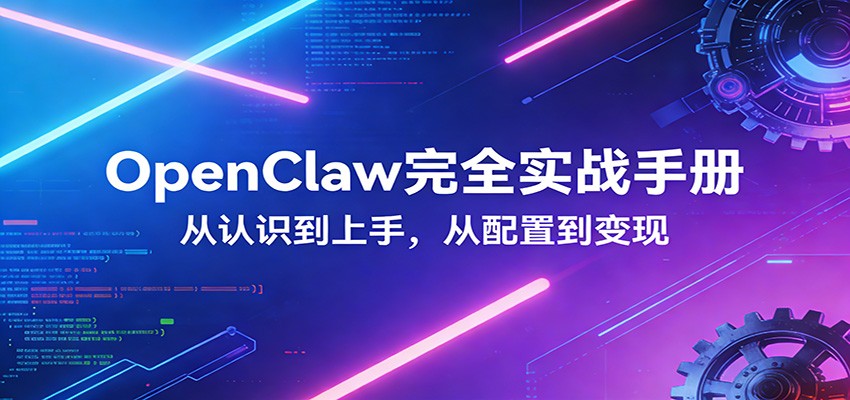 OpenClaw完全实战宝典:零基础上手,深度配置,商业变现-亿佰盟网