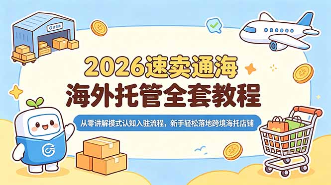 2026速卖通海外托管全套教程，从零讲解模式认知入驻流程，新手轻松落地跨境海托店铺-亿起创业网-副业兼职月入过万-自媒体、引流推广、网赚项目、短视频、技术教程等创业项目资源