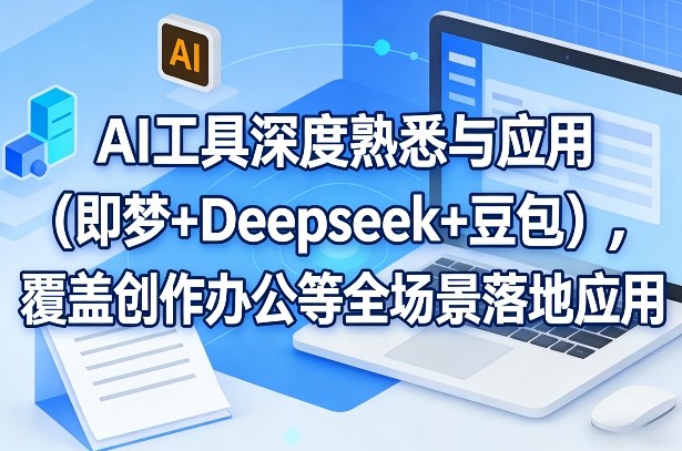 AI工具深度熟悉与应用(即梦+Deepseek+豆包)，覆盖创作办公等全场景落地应用-亿佰盟网