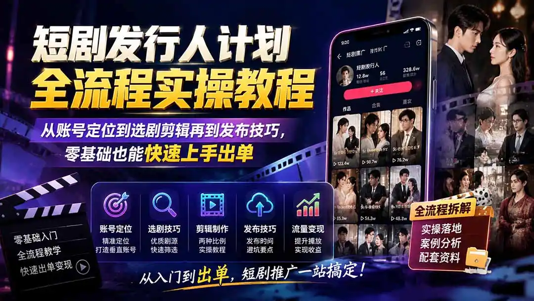 短剧发行人计划全流程实操教程；从账号定位到选剧剪辑再到发布技巧，零基础也能快速上手出单-亿起创业网-副业兼职月入过万-自媒体、引流推广、网赚项目、短视频、技术教程等创业项目资源