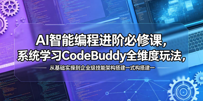 AI智能编程进阶必修课，系统学习CodeBuddy全维度玩法，从基础实操到企业级技能架构搭建一站式精通-亿起创业网-副业兼职月入过万-自媒体、引流推广、网赚项目、短视频、技术教程等创业项目资源