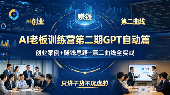 AI老板训练营第二期GPT自动篇,创业案例+賺钱思路+第二曲线全实战,只讲干货不玩虚的-亿起创业网-副业兼职月入过万-自媒体、引流推广、网赚项目、短视频、技术教程等创业项目资源