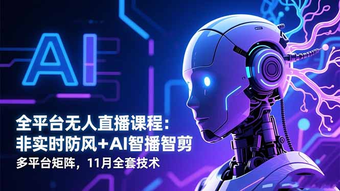 全平台无人直播课程：非实时防风＋AI智播智剪＋多平台矩阵，11月全套技术-亿佰盟网