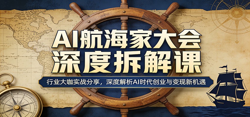 AI航海家大会深度拆解课：行业大咖实战分享，深度解析AI时代创业与变现新机遇-亿起创业网-副业兼职月入过万-自媒体、引流推广、网赚项目、短视频、技术教程等创业项目资源