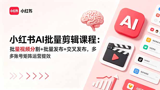小红书AI批量剪辑课程：批量视频分割+批量发布+交叉发布，多账号矩阵运营提效-亿起创业网-副业兼职月入过万-自媒体、引流推广、网赚项目、短视频、技术教程等创业项目资源