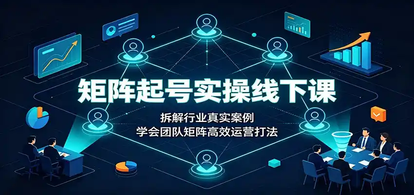 矩阵起号实操线下课：拆解行业真实案例，学会团队矩阵高效运营打法-亿起创业网-副业兼职月入过万-自媒体、引流推广、网赚项目、短视频、技术教程等创业项目资源
