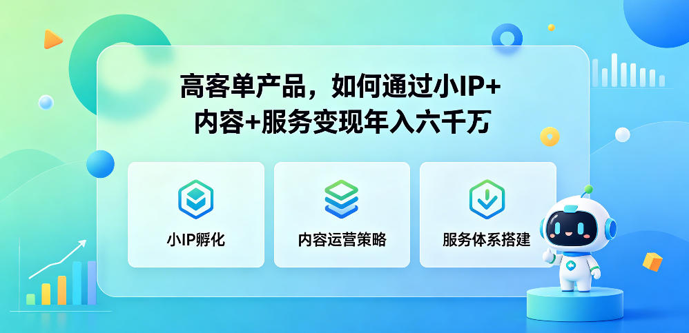 高客单产品，如何通过小IP+内容+服务变现年入六干W-亿起创业网-副业兼职月入过万-自媒体、引流推广、网赚项目、短视频、技术教程等创业项目资源