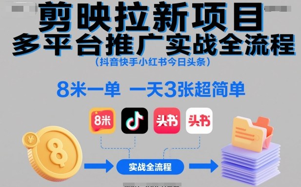 剪映拉新项目多平台推广实战全流程(抖音快手小红书今日头条),8米一单,一天3张超简单-亿佰盟网