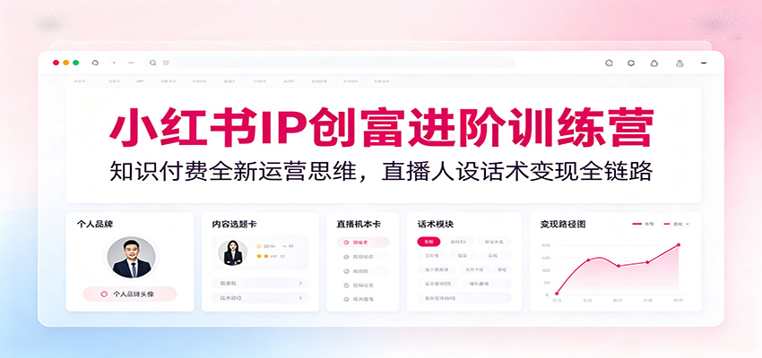 小红书IP创富进阶训练营：知识付费全新运营思维，直播人设话术变现全链路-亿起创业网-副业兼职月入过万-自媒体、引流推广、网赚项目、短视频、技术教程等创业项目资源