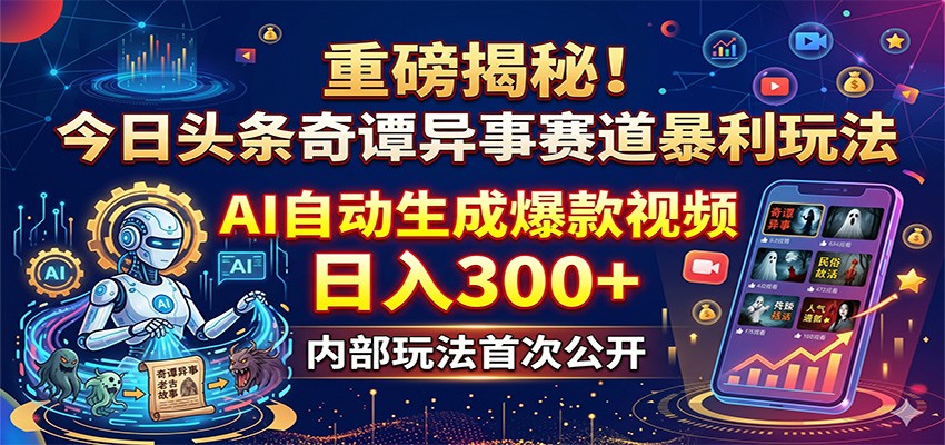 重磅揭秘！今日头条奇谭异事赛道暴利玩法：AI自动生成爆款视频，日入300+-亿起创业网-副业兼职月入过万-自媒体、引流推广、网赚项目、短视频、技术教程等创业项目资源