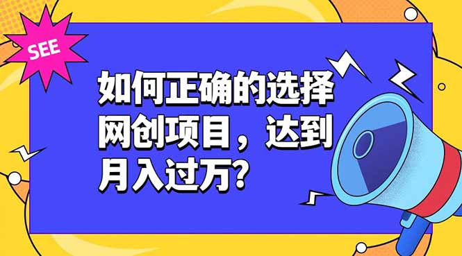 如何正确的选择网创项目，达到月入过万？，本课程教你正确选择项目。-亿起创业网-副业兼职月入过万-自媒体、引流推广、网赚项目、短视频、技术教程等创业项目资源