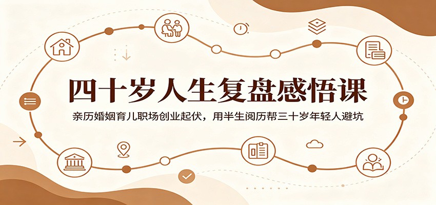 四十岁人生复盘感悟课：亲历婚姻育儿职场创业起伏，用半生阅历帮三十岁年轻人避坑-亿起创业网-副业兼职月入过万-自媒体、引流推广、网赚项目、短视频、技术教程等创业项目资源