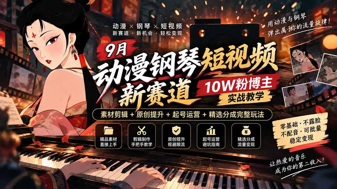 9月动漫钢琴短视频新赛道｜10W粉博主实战教学，素材剪辑+原创提升+起号运营+精选分成完整玩法-亿起创业网-副业兼职月入过万-自媒体、引流推广、网赚项目、短视频、技术教程等创业项目资源