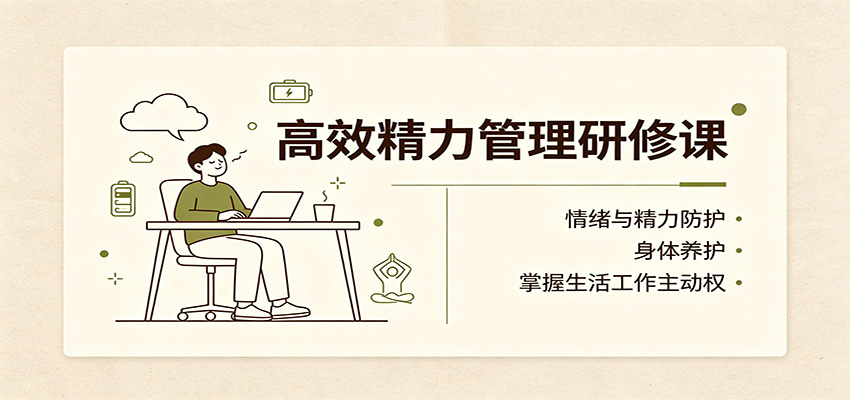 高效精力管理研修课：情绪与精力防护，身体养护，掌握生活工作主动权-亿起创业网-副业兼职月入过万-自媒体、引流推广、网赚项目、短视频、技术教程等创业项目资源
