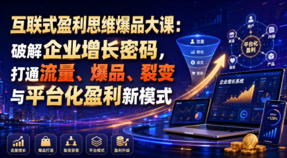 互联式盈利思维爆品大课：破解企业增长密码，打通流量、爆品、裂变与平台化盈利新模式-亿起创业网-副业兼职月入过万-自媒体、引流推广、网赚项目、短视频、技术教程等创业项目资源