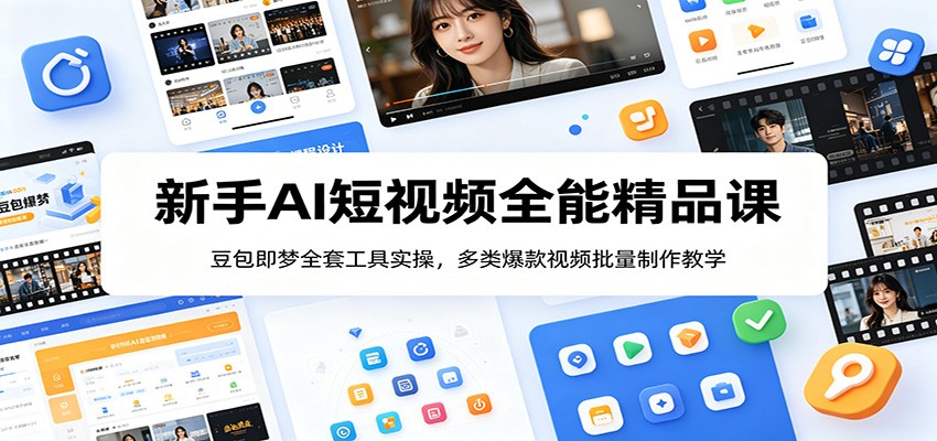 新手AI短视频全能精品课：豆包即梦全套工具实操，多类爆款视频批量制作教学-亿起创业网-副业兼职月入过万-自媒体、引流推广、网赚项目、短视频、技术教程等创业项目资源