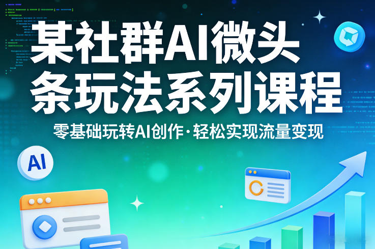 某社群的AI微头条玩法系列课程，零基础玩转AI创作，轻松实现流量变现-亿佰盟网