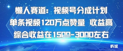 懒人赛道：视频号分成计划单条视频120W点赞量 收益高综合收益在1.5K左右-亿佰盟网